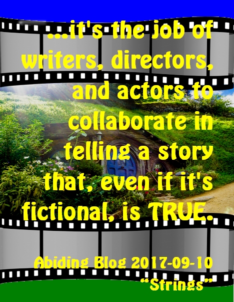 ...it's the job of writers, directors, and actors to collaborate in telling a story that, even if it's fictional, is TRUE. #Truth #Fiction #AbidingBlog2017Strings